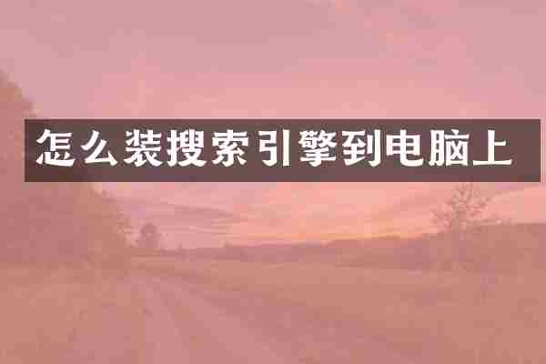 怎么装搜索引擎到电脑上