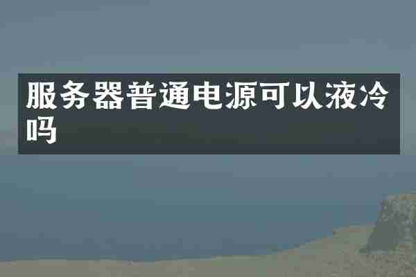 服务器普通电源可以液冷吗