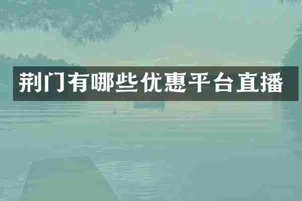 荆门有哪些优惠平台直播