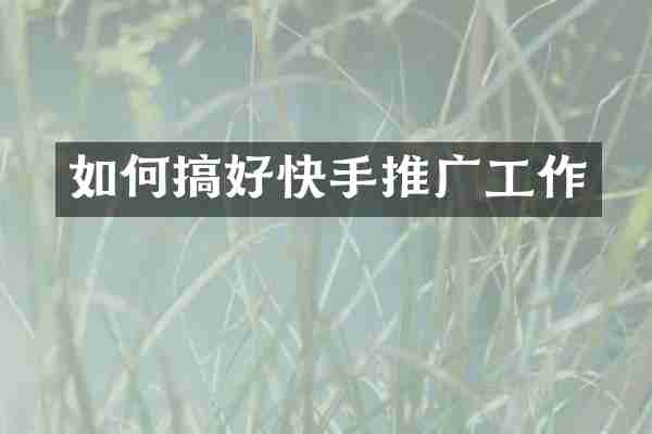 如何搞好快手推广工作