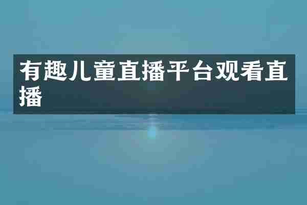 有趣儿童直播平台观看直播
