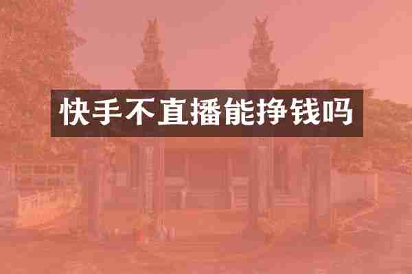 快手不直播能挣钱吗