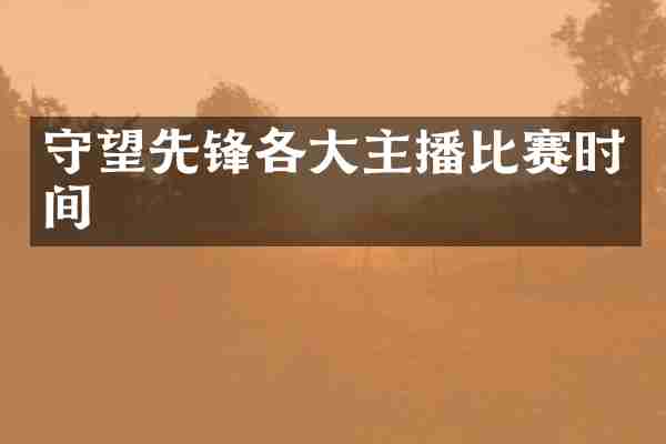 守望先锋各大主播比赛时间