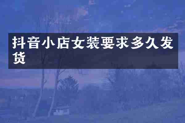 抖音小店女装要求多久发货