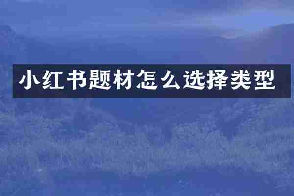小红书题材怎么选择类型