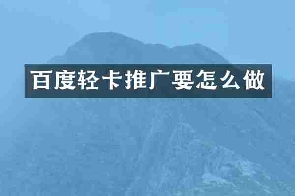 百度轻卡推广要怎么做
