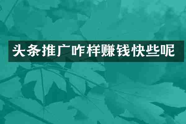 头条推广咋样赚钱快些呢