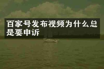 百家号发布视频为什么总是要申诉