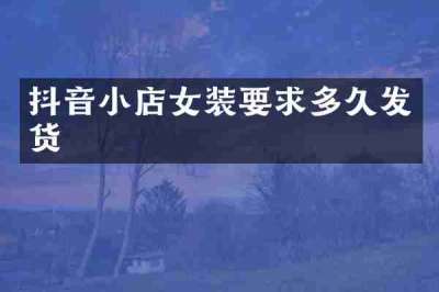 抖音小店女装要求多久发货