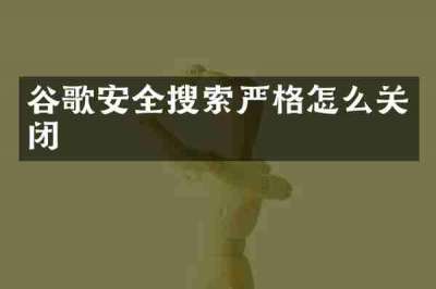 谷歌安全搜索严格怎么关闭