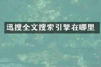 迅搜全文搜索引擎在哪里