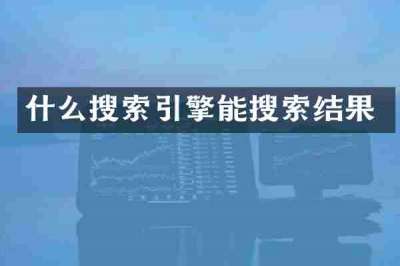 什么搜索引擎能搜索结果