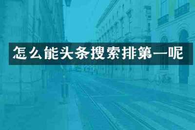 怎么能头条搜索排第一呢