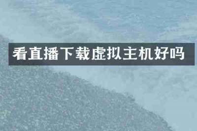 看直播下载虚拟主机好吗