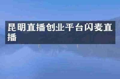 昆明直播创业平台闪麦直播