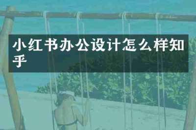 小红书办公设计怎么样知乎