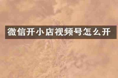 微信开小店视频号怎么开