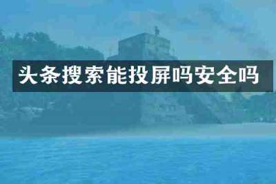 头条搜索能投屏吗安全吗