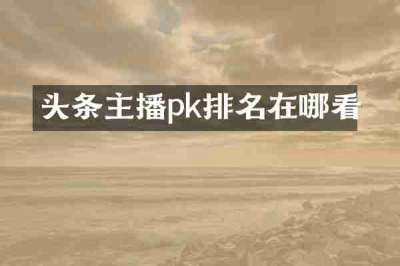 头条主播pk排名在哪看