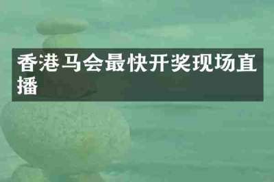 香港马会最快开奖现场直播