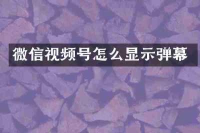 微信视频号怎么显示弹幕