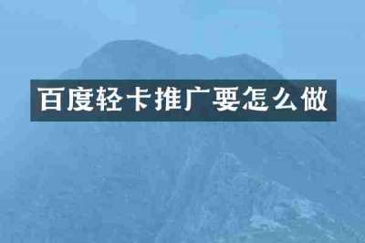 百度轻卡推广要怎么做