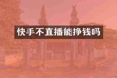 快手不直播能挣钱吗
