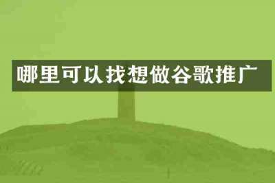 哪里可以找想做谷歌推广