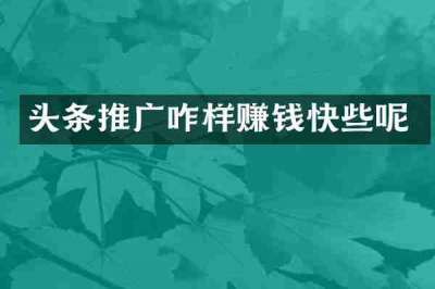 头条推广咋样赚钱快些呢