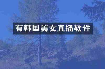 有韩国美女直播软件