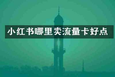 小红书哪里卖流量卡好点