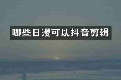 哪些日漫可以抖音剪辑