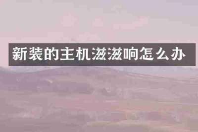 新装的主机滋滋响怎么办