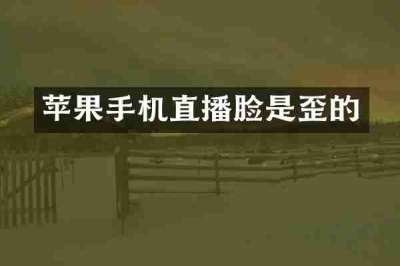 苹果手机直播脸是歪的