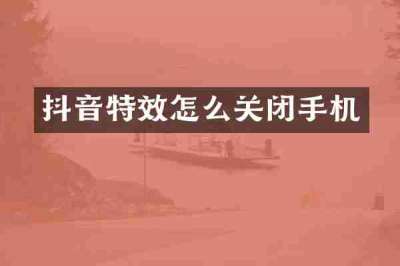 抖音特效怎么关闭手机