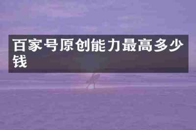百家号原创能力最高多少钱