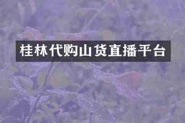 桂林代购山货直播平台
