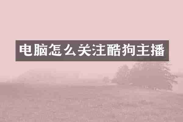 电脑怎么关注酷狗主播