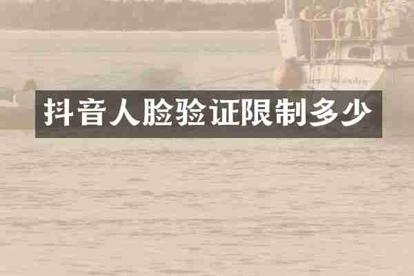 抖音人脸验证限制多少