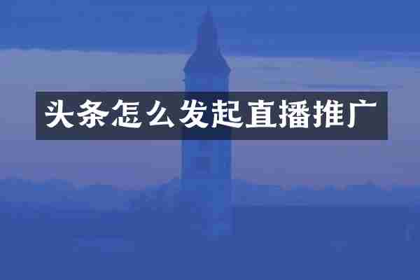 头条怎么发起直播推广