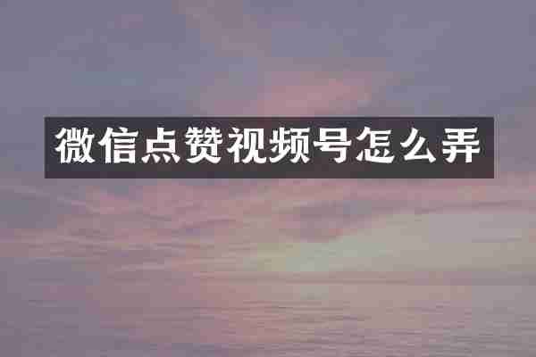 微信点赞视频号怎么弄