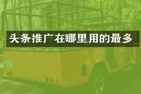 头条推广在哪里用的最多
