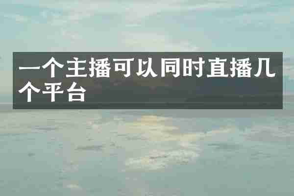 一个主播可以同时直播几个平台