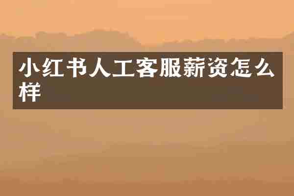 小红书人工客服薪资怎么样