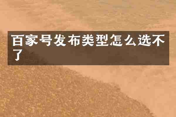 百家号发布类型怎么选不了