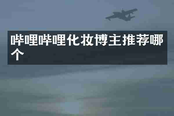 哔哩哔哩化妆博主推荐哪个