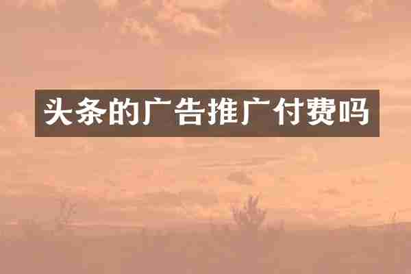 头条的广告推广付费吗