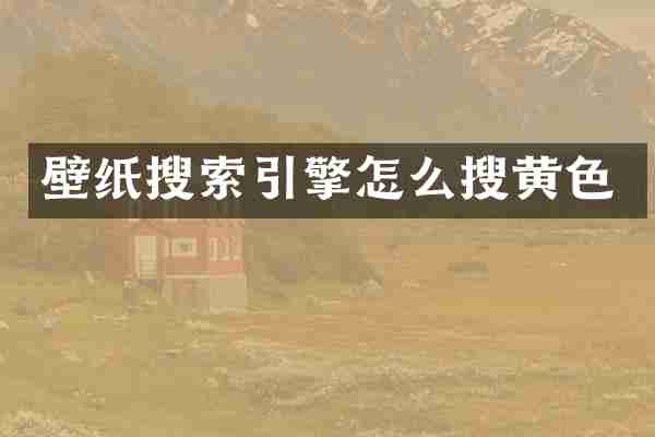 壁纸搜索引擎怎么搜黄色