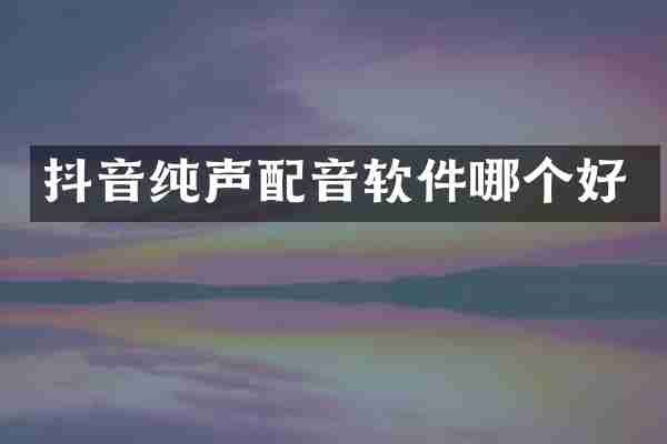 抖音纯声配音软件哪个好