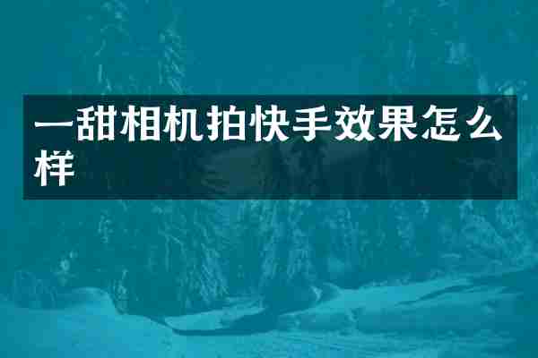一甜相机拍快手效果怎么样